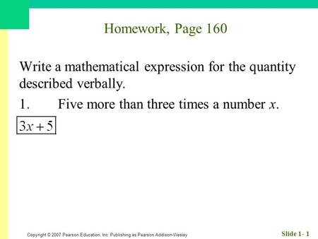 Copyright © 2007 Pearson Education, Inc. Publishing as Pearson Addison-Wesley Slide 1- 1 Homework, Page 160 Write a mathematical expression for the quantity.