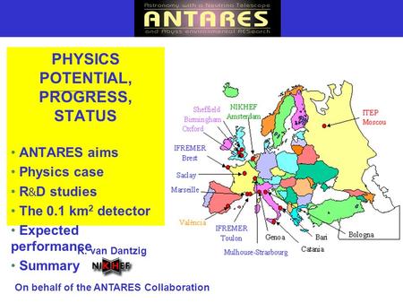 R. van Dantzig On behalf of the ANTARES Collaboration PHYSICS POTENTIAL, PROGRESS, STATUS ANTARES aims Physics case R & D studies The 0.1 km 2 detector.