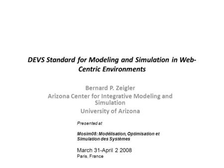 DEVS Standard for Modeling and Simulation in Web- Centric Environments Bernard P. Zeigler Arizona Center for Integrative Modeling and Simulation University.