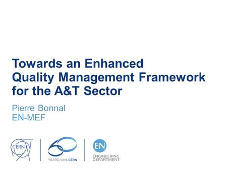 Towards an Enhanced Quality Management Framework for the A&T Sector Pierre Bonnal EN-MEF.