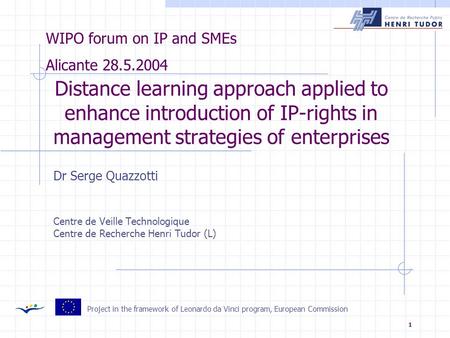 1 Distance learning approach applied to enhance introduction of IP-rights in management strategies of enterprises Dr Serge Quazzotti Centre de Veille Technologique.