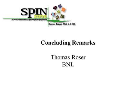 Concluding Remarks Thomas Roser BNL. Spin Symposia are uniquely dedicated to the fundamental role of spin in nuclear and particle physics. Some SPIN2006.