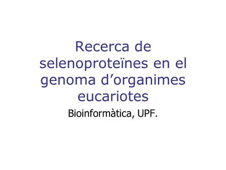 Recerca de selenoproteïnes en el genoma d’organimes eucariotes Bioinformàtica, UPF.