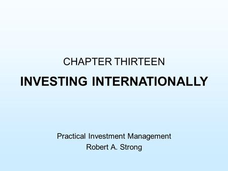 CHAPTER THIRTEEN INVESTING INTERNATIONALLY Practical Investment Management Robert A. Strong.