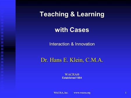 WACRA, Inc. www.wacra.org1 Teaching & Learning with Cases Interaction & Innovation Dr. Hans E. Klein, C.M.A. WACRA® WACRA® Established 1984.