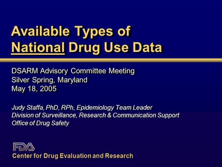 Available Types of National Drug Use Data DSARM Advisory Committee Meeting Silver Spring, Maryland May 18, 2005 Judy Staffa, PhD, RPh, Epidemiology Team.