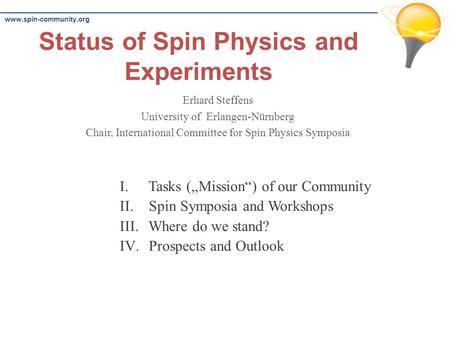 Www.spin-community.org Status of Spin Physics and Experiments Erhard Steffens University of Erlangen-Nürnberg Chair, International Committee for Spin Physics.