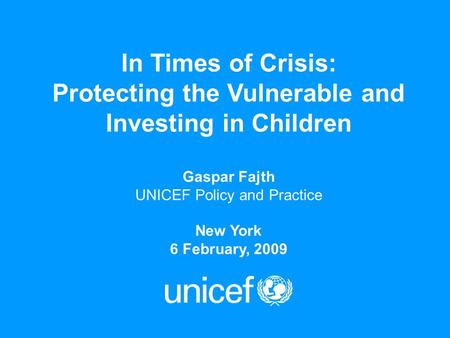 In Times of Crisis: Protecting the Vulnerable and Investing in Children Gaspar Fajth UNICEF Policy and Practice New York 6 February, 2009.