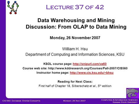 Computing & Information Sciences Kansas State University Monday, 26 Nov 2007CIS 560: Database System Concepts Lecture 37 of 42 Monday, 26 November 2007.