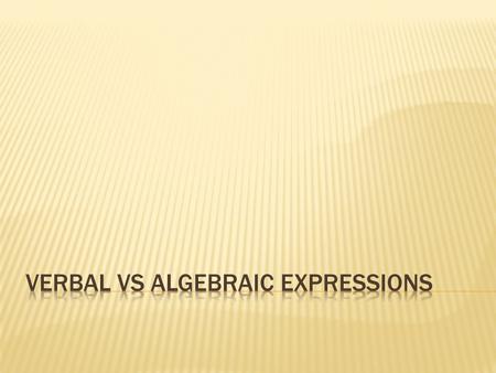  How you would SAY a problem or READ a problem.  Includes all operations and grouping symbols in words.  Two x doesn’t imply two times x.  More than.