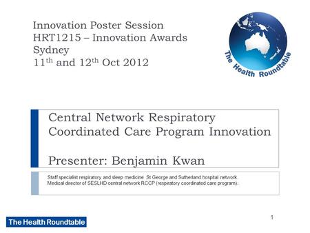 The Health Roundtable Central Network Respiratory Coordinated Care Program Innovation Presenter: Benjamin Kwan Staff specialist respiratory and sleep medicine.