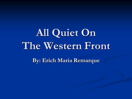 All Quiet On The Western Front By: Erich Maria Remarque.