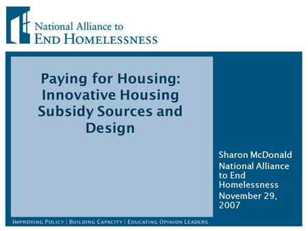 Paying for Housing: Innovative Housing Subsidy Sources and Design Sharon McDonald National Alliance to End Homelessness November 29, 2007.