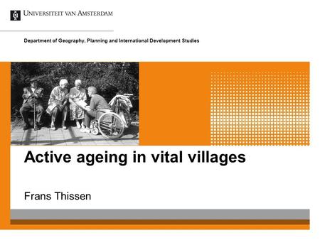 Active ageing in vital villages Frans Thissen Department of Geography, Planning and International Development Studies.