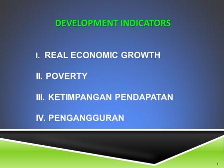 I. REAL ECONOMIC GROWTH II. POVERTY III. KETIMPANGAN PENDAPATAN IV. PENGANGGURAN DEVELOPMENT INDICATORS 1.