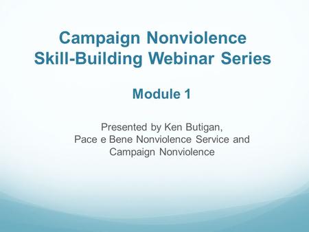 Campaign Nonviolence Skill-Building Webinar Series Module 1 Presented by Ken Butigan, Pace e Bene Nonviolence Service and Campaign Nonviolence.