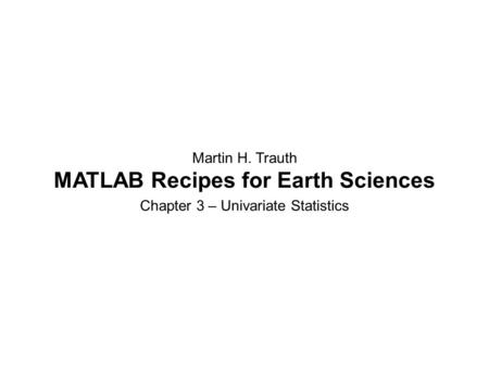 Martin H. Trauth MATLAB Recipes for Earth Sciences Chapter 3 – Univariate Statistics.