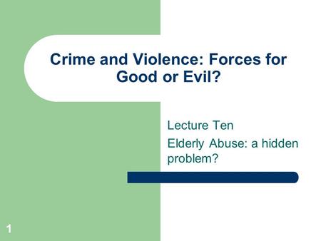 1 Crime and Violence: Forces for Good or Evil? Lecture Ten Elderly Abuse: a hidden problem?