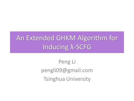 An Extended GHKM Algorithm for Inducing λ-SCFG Peng Li Tsinghua University.