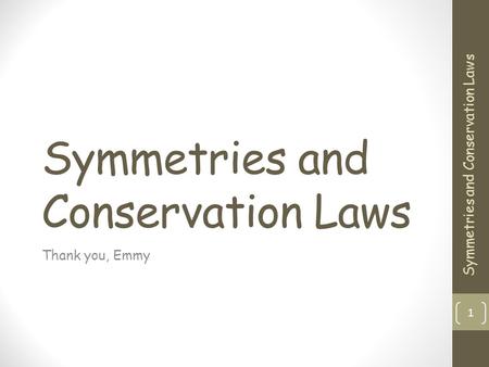 Symmetries and Conservation Laws Thank you, Emmy 1 Symmetries and Conservation Laws.