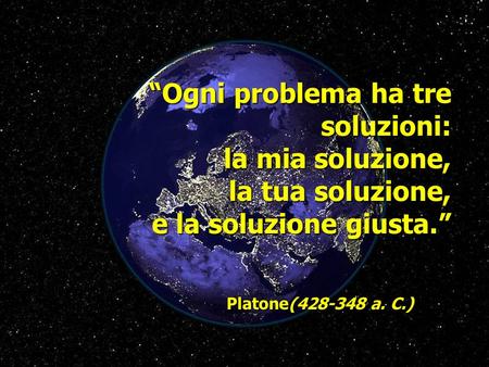 1 “Ogni problema ha tre soluzioni: la mia soluzione, la tua soluzione, e la soluzione giusta.” Platone(428-348 a. C.)