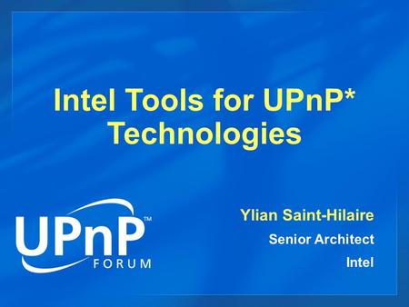 Intel Tools for UPnP* Technologies Ylian Saint-Hilaire Senior Architect Intel.