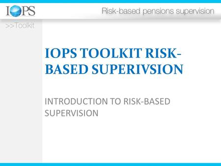 IOPS TOOLKIT RISK- BASED SUPERIVSION INTRODUCTION TO RISK-BASED SUPERVISION.