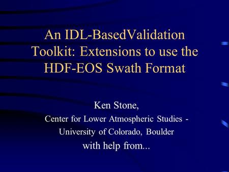 An IDL-BasedValidation Toolkit: Extensions to use the HDF-EOS Swath Format Ken Stone, Center for Lower Atmospheric Studies - University of Colorado, Boulder.