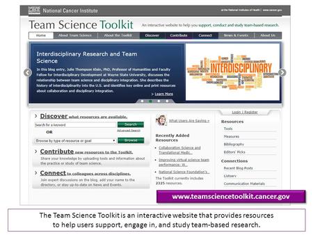 Www.teamsciencetoolkit.cancer.gov The Team Science Toolkit is an interactive website that provides resources to help users support, engage in, and study.