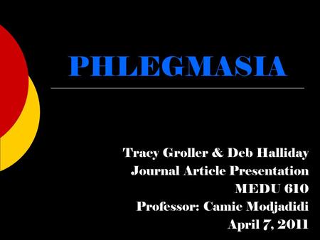 PHLEGMASIA Tracy Groller & Deb Halliday Journal Article Presentation MEDU 610 Professor: Camie Modjadidi April 7, 2011.