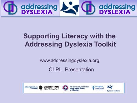 Supporting Literacy with the Addressing Dyslexia Toolkit www.addressingdyslexia.org CLPL Presentation.