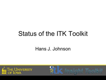 Status of the ITK Toolkit Hans J. Johnson. Where are We?