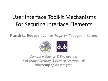 User Interface Toolkit Mechanisms For Securing Interface Elements Franziska Roesner, James Fogarty, Tadayoshi Kohno Computer Science & Engineering DUB.