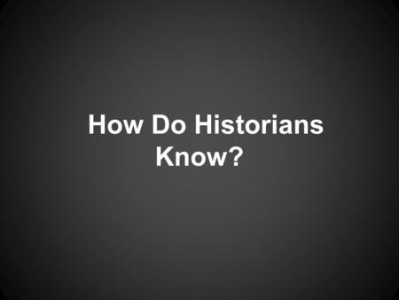 How Do Historians Know?. Let’s look at our sources of information.