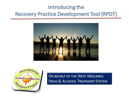 Introducing the Recovery Practice Development Tool (RPDT) O N BEHALF OF THE W EST M IDLANDS D RUG & A LCOHOL T REATMENT S YSTEM.