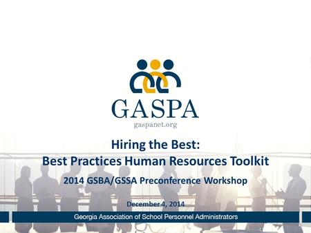 Hiring the Best: Best Practices Human Resources Toolkit 2014 GSBA/GSSA Preconference Workshop December 4, 2014.