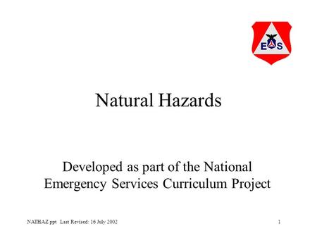 1NATHAZ.ppt Last Revised: 16 July 2002 Natural Hazards Developed as part of the National Emergency Services Curriculum Project.