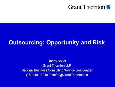 Outsourcing: Opportunity and Risk Randy Soifer Grant Thornton LLP National Business Consulting Service Line Leader (780) 401-8240 /