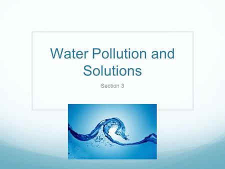 Water Pollution and Solutions Section 3. Water covers ¾ of the Earth’s surface. Where is the water from? Ice in the poles Clouds.