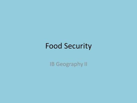 Food Security IB Geography II. Objective: By the end of this lesson, students will be able to: Discuss the concept of food security Examine the factors.