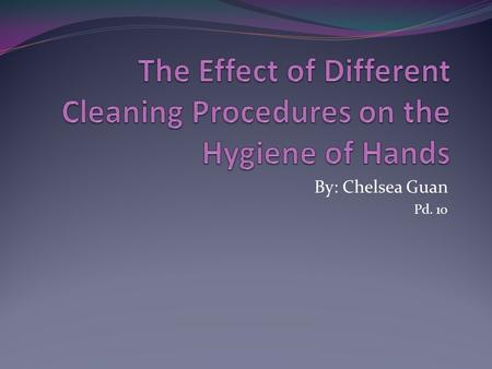 By: Chelsea Guan Pd. 10. Problem Statement and Hypothesis What is the most effective way to remove bacteria from hands? If hands are washed with soap.