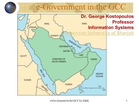 E-Government in the GCC by GKK1 e-Government in the GCC Dr. George Kostopoulos Professor Information Systems American University of Sharjah.