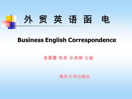 外 贸 英 语 函 电 Business English Correspondence 易露霞 陈原 孙美楠 主编 清华大学出版社.