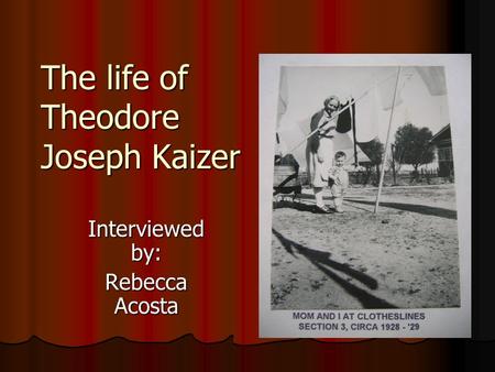 The life of Theodore Joseph Kaizer Interviewed by: Rebecca Acosta.