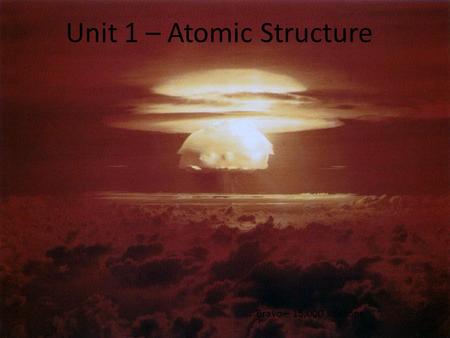 Unit 1 – Atomic Structure Bravo – 15,000 kilotons.