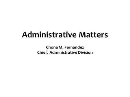 Administrative Matters Chona M. Fernandez Chief, Administrative Division.