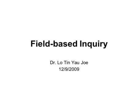 Field-based Inquiry Dr. Lo Tin Yau Joe 12/9/2009.