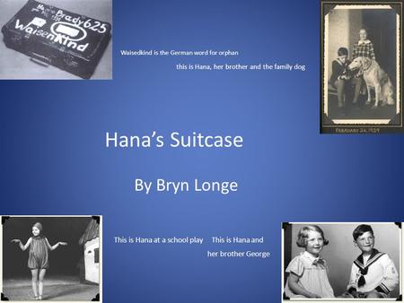 Waisedkind is the German word for orphan this is Hana, her brother and the family dog Hana’s Suitcase By Bryn Longe This is Hana at a school play This.