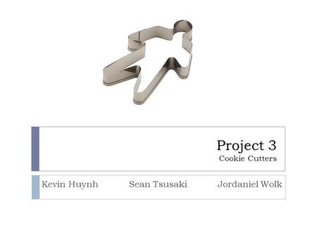 Project 3 Cookie Cutters Kevin Huynh Sean Tsusaki Jordaniel Wolk.