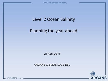 SMOS L2 Ocean Salinity www.argans.co.uk Level 2 Ocean Salinity Planning the year ahead 21 April 2015 ARGANS & SMOS L2OS ESL 1.